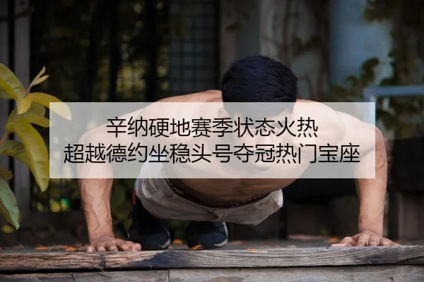 辛纳硬地赛季状态火热 超越德约坐稳头号夺冠热门宝座